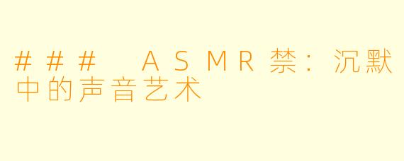 ### ASMR禁：沉默中的声音艺术