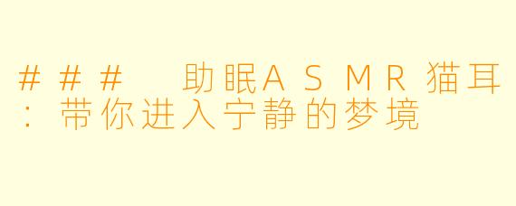 ### 助眠ASMR猫耳：带你进入宁静的梦境