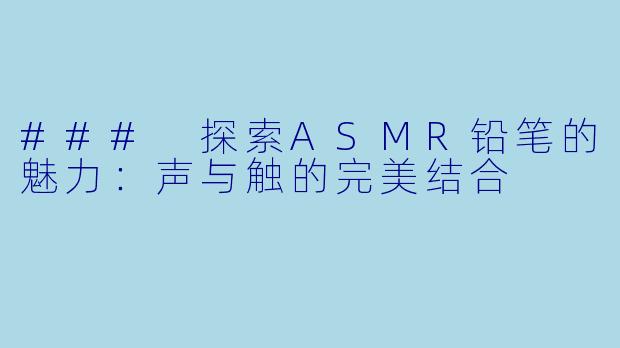 ### 探索ASMR铅笔的魅力:声与触的完美结合
