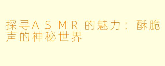 探寻ASMR的魅力:酥脆声的神秘世界
