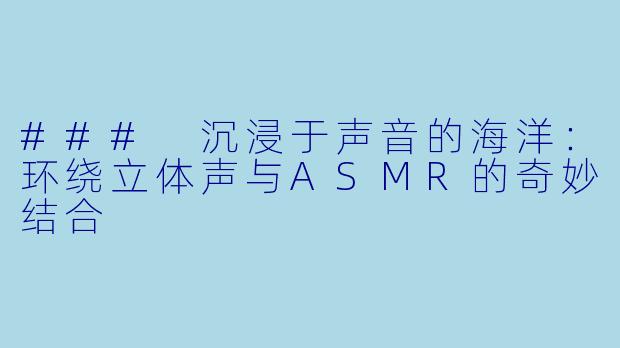 ### 沉浸于声音的海洋:环绕立体声与ASMR的奇妙结合
