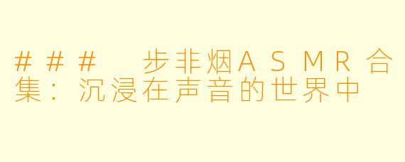 ### 步非烟ASMR合集：沉浸在声音的世界中
