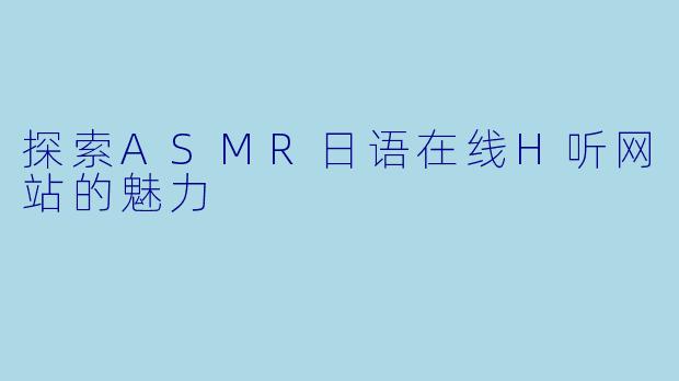 探索ASMR日语在线H听网站的魅力