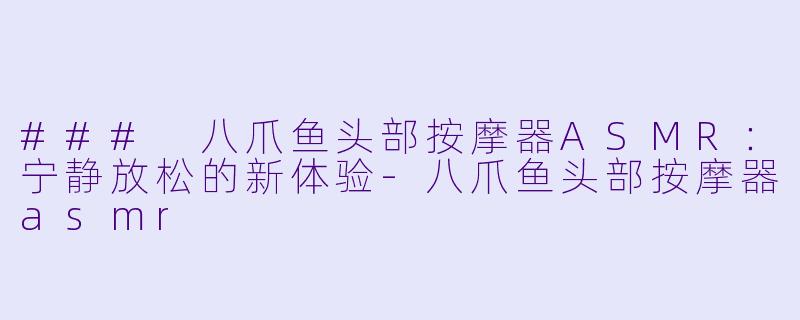 ### 八爪鱼头部按摩器ASMR：宁静放松的新体验