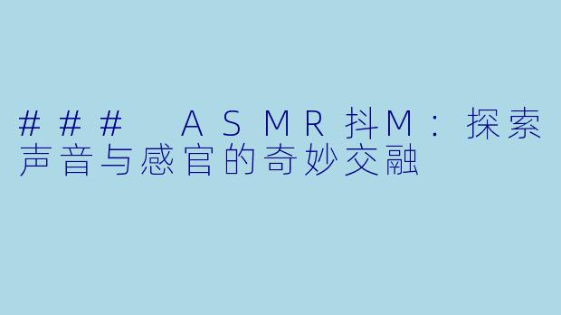 ### ASMR抖M：探索声音与感官的奇妙交融