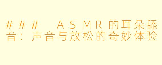 ### ASMR的耳朵舔音：声音与放松的奇妙体验