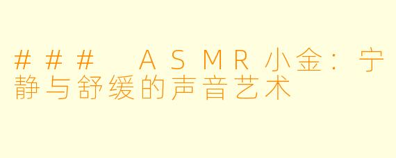 ### ASMR小金：宁静与舒缓的声音艺术