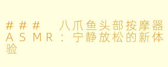 ### 八爪鱼头部按摩器ASMR：宁静放松的新体验
