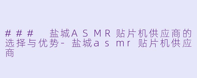 ### 盐城ASMR贴片机供应商的选择与优势
