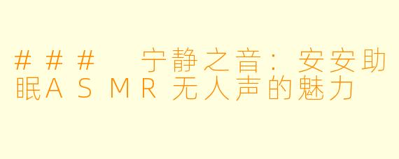 ### 宁静之音:安安助眠ASMR无人声的魅力