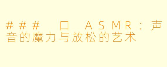 ### 口 ASMR：声音的魔力与放松的艺术