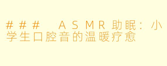 ### ASMR助眠：小学生口腔音的温暖疗愈