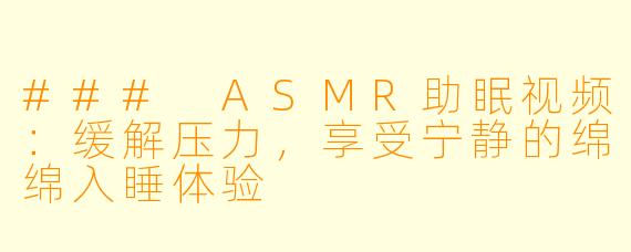 ### ASMR助眠视频：缓解压力，享受宁静的绵绵入睡体验