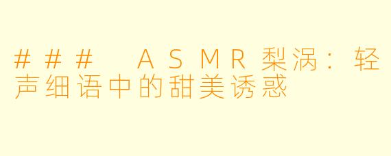 ### ASMR梨涡：轻声细语中的甜美诱惑