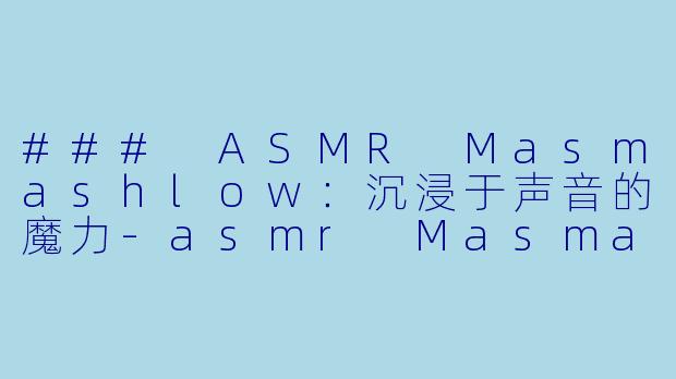 ### ASMR Masmashlow:沉浸于声音的魔力