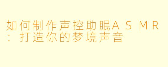 如何制作声控助眠ASMR：打造你的梦境声音