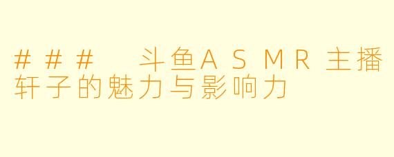 ### 斗鱼ASMR主播轩子的魅力与影响力