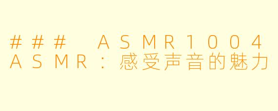 ### ASMR1004ASMR：感受声音的魅力