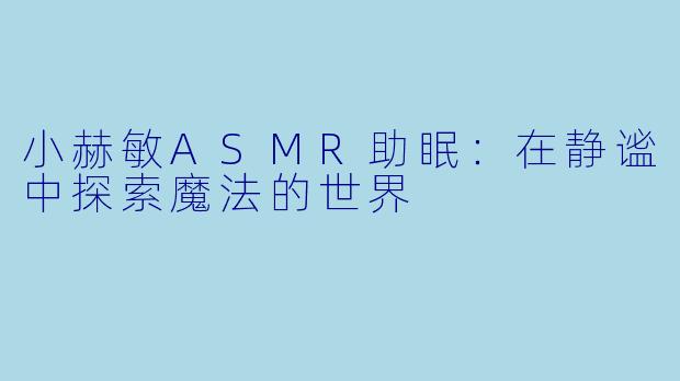 小赫敏ASMR助眠：在静谧中探索魔法的世界