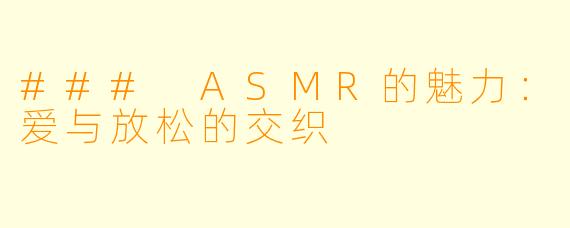 ### ASMR的魅力：爱与放松的交织