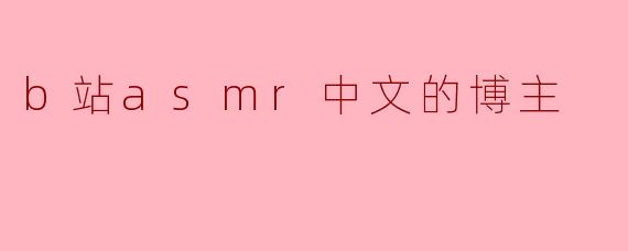 B站上有哪些值得推荐的ASMR中文博主?****