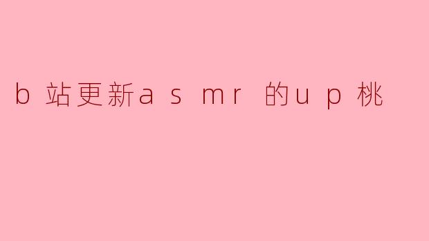 b站更新asmr的up桃