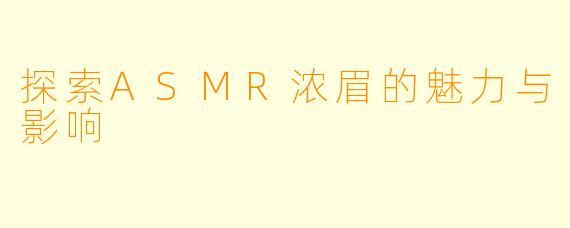 探索ASMR浓眉的魅力与影响
