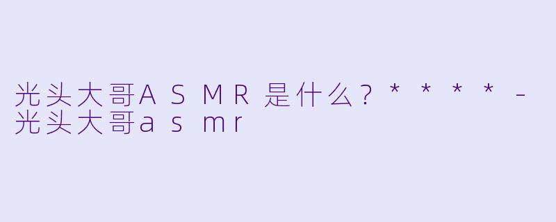 光头大哥ASMR是什么？****
