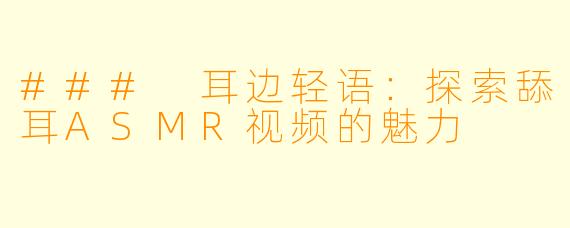 ### 耳边轻语：探索舔耳ASMR视频的魅力