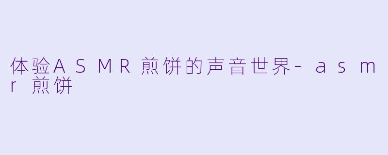 体验ASMR煎饼的声音世界-asmr煎饼