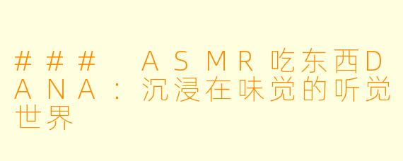 ### ASMR吃东西DANA：沉浸在味觉的听觉世界