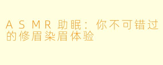 ASMR助眠：你不可错过的修眉染眉体验