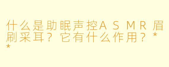 什么是助眠声控ASMR眉刷采耳?它有什么作用?**