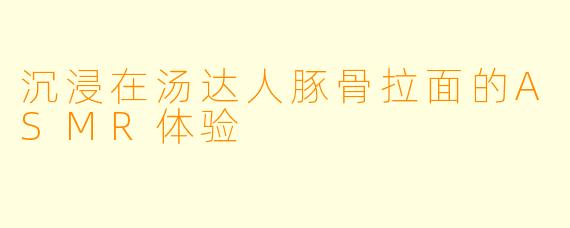 沉浸在汤达人豚骨拉面的ASMR体验