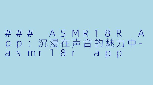 ### ASMR18R App：沉浸在声音的魅力中-asmr18r app
