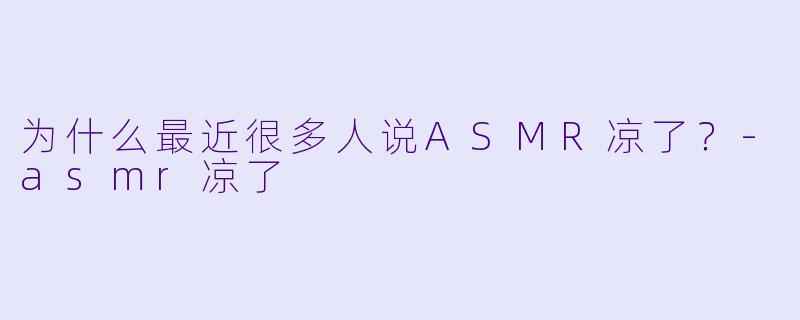 为什么最近很多人说ASMR凉了？