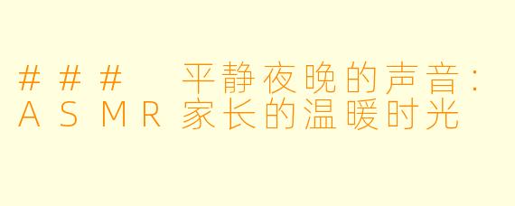 ### 平静夜晚的声音：ASMR家长的温暖时光