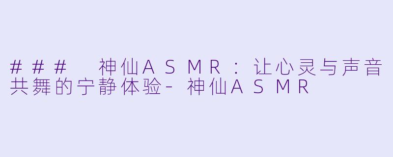 ### 神仙ASMR:让心灵与声音共舞的宁静体验