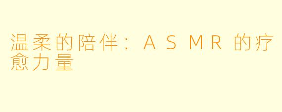 温柔的陪伴：ASMR的疗愈力量