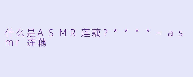 什么是ASMR莲藕?****