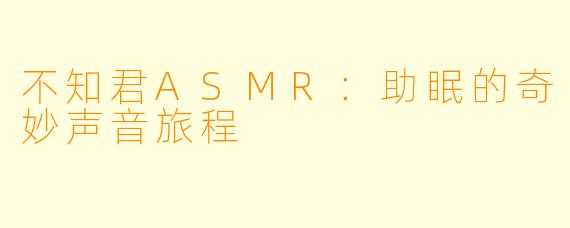 不知君ASMR：助眠的奇妙声音旅程