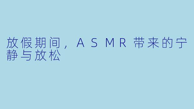 放假期间,ASMR带来的宁静与放松