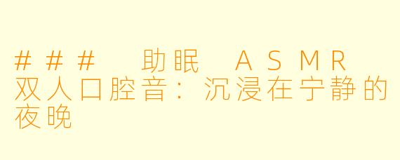### 助眠 ASMR 双人口腔音：沉浸在宁静的夜晚