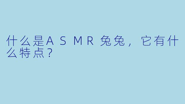 什么是ASMR兔兔,它有什么特点?