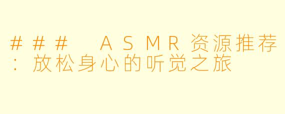 ### ASMR资源推荐：放松身心的听觉之旅