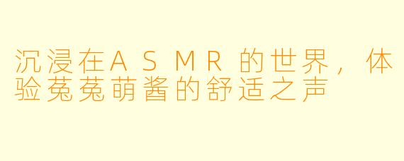 沉浸在ASMR的世界，体验菟菟萌酱的舒适之声
