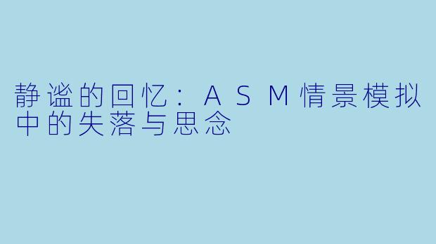 静谧的回忆：ASM情景模拟中的失落与思念