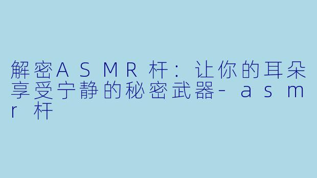 解密ASMR杆：让你的耳朵享受宁静的秘密武器-asmr杆