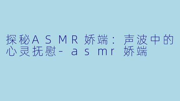 探秘ASMR娇端:声波中的心灵抚慰