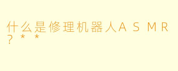 什么是修理机器人ASMR?**